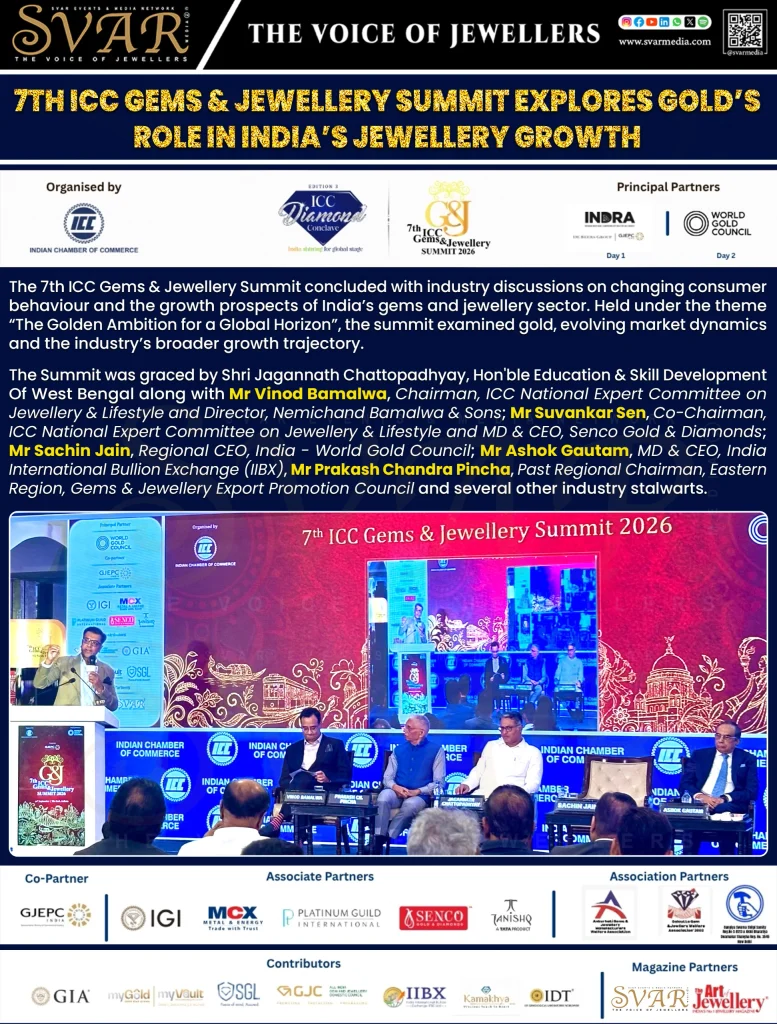 Summit Examines India’s Jewellery Growth Prospects
The 7th ICC Gems & Jewellery Summit concluded with industry discussions on changing consumer behaviour and the growth prospects of India’s gems and jewellery sector. Held under the theme “The Golden Ambition for a Global Horizon”, the summit examined gold, evolving market dynamics and the industry’s broader growth trajectory.
Industry Leaders Grace the Summit
The Summit was graced by Shri Jagannath Chattopadhyay, Hon'ble Education & Skill Development Of West Bengal along with Mr Vinod Bamalwa, Chairman, ICC National Expert Committee on Jewellery & Lifestyle and Director, Nemichand Bamalwa & Sons; Mr Suvankar Sen, Co-Chairman, ICC National Expert Committee on Jewellery & Lifestyle and MD & CEO, Senco Gold & Diamonds; Mr Sachin Jain, Regional CEO, India - World Gold Council; Mr Ashok Gautam, MD & CEO, India International Bullion Exchange (IIBX), Mr Prakash Chandra Pincha, Past Regional Chairman, Eastern Region, Gems & Jewellery Export Promotion Council and several other industry stalwarts.
Official Magazine Partner
SVAR Media Network was the Official Magazine Partner.